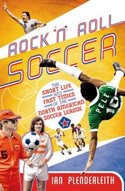Rock 'n' Roll Soccer : The Short Life and Fast Times of the North American Soccer League cover image