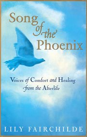 Song of the Phoenix : Voices Of Comfort And Healing From The Afterlife cover image