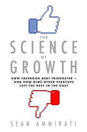 The Science of Growth : How Facebook Beat Friendster--and How Nine Other Startups Left the Rest in the Dust cover image