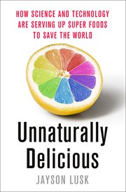 Unnaturally Delicious : How Science and Technology Are Serving Up Super Foods to Save the World cover image