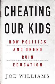 Cheating our kids : how politics and greed ruin education cover image