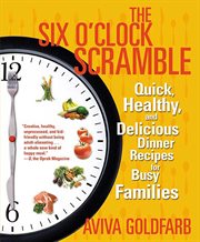 The Six O'Clock Scramble : Quick, Healthy, and Delicious Dinner Recipes for Busy Families cover image