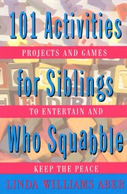 101 activities for siblings who squabble : projects and games to entertain and keep the peace cover image