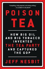 Poison Tea : How Big Oil and Big Tobacco Invented the Tea Party and Captured the GOP cover image