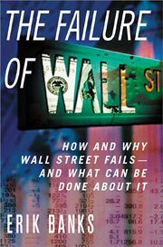 The Failure of Wall Street : How and Why Wall Street Fails -- And What Can Be Done About It cover image