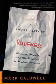 A Short History of Rudeness : Manners, Morals, and Misbehavior in Modern America cover image
