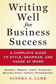 Writing Well for Business Success : A Complete Guide to Style, Grammar, and Usage at Work cover image