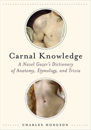 Carnal Knowledge : A Navel Gazer's Dictionary of Anatomy, Etymology, and Trivia cover image