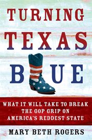 Turning Texas Blue : What It Will Take to Break the GOP Grip on America's Reddest State cover image