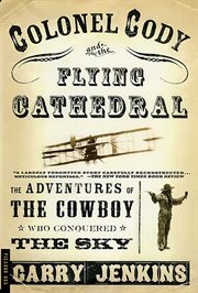 Colonel Cody and the Flying Cathedral : The Adventures of the Cowboy Who Conquered the Sky cover image