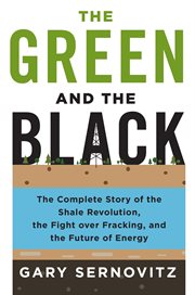 The Green and the Black : The Complete Story of the Shale Revolution, the Fight over Fracking, and the Future of Energy cover image