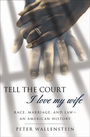 Tell the court I love my wife : race, marriage, and law : an American history cover image