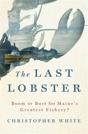 The Last Lobster : Boom or Bust for Maine's Greatest Fishery? cover image