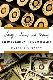 Lawyers, Guns, and Money : One Man's Battle with the Gun Industry cover image