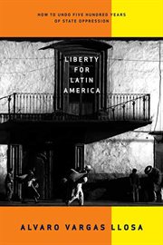 Liberty for Latin America : How to Undo Five Hundred Years of State Oppression cover image