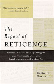 The Repeal of Reticence : America's Cultural & Legal Struggles Over Free Speech, Obscenity, Sexual Liberation, & Modern Art cover image