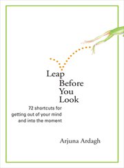 Leap Before You Look : 72 Shortcuts for Getting Out of Your Mind and into the Moment cover image