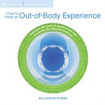 How to Have an Out-of-Body Experience : Transcend the Limits of Physical Form and Accelerate Your Spiritual Evolution cover image