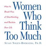 Women who think too much: how to break free of overthinking and reclaim your life cover image