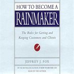 How to become a rainmaker: the rules for getting and keeping customers and clients cover image
