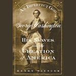 An imperfect god: George Washington, his slaves, and the creation of America cover image