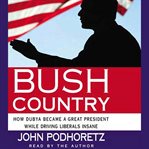 Bush country: how Dubya became a great president while driving liberals insane cover image