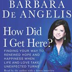 How did I get here?: finding your way to renewed hope and happiness when life and love take unexpected turns cover image