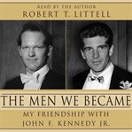 The men we became: my friendship with John F. Kennedy, Jr cover image