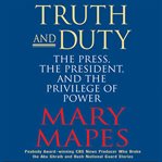 Truth and duty : [the press, the president, and the privilege of power] cover image