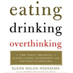 Eating, drinking, overthinking: [the toxic triangle of food, alcohol, and depression--and how women can break free] cover image