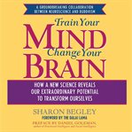 Train your mind, change your brain: how a new science reveals our extraordinary potential to transform ourselves cover image