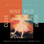 Clear Mind, Wild Heart : Finding Courage and Clarity through Poetry cover image