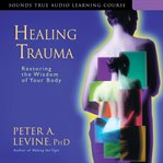 Healing Trauma : Restoring the Wisdom of Your Body cover image