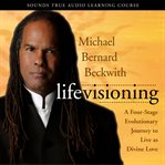 Life Visioning : A Four-Stage Evolutionary Journey to Live as Divine Love cover image