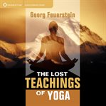 The Lost Teachings of Yoga : How to Find Happiness, Peace, and Freedom Through Time-tested Wisdom cover image