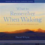 What to Remember When Waking : The Disciplines of an Everyday Life cover image