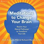 Meditations to Change Your Brain : Rewire Your Neural Pathways to Transform Your Life cover image
