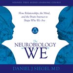 The Neurobiology of "We" : How Relationships, the Mind, and the Brain Interact to Shape Who We Are cover image