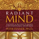 Radiant Mind : Teachings and Practices to Awaken Unconditioned Awareness cover image