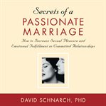 Secrets of a Passionate Marriage : How To Increase Sexual Pleasure And Emotional Fulfillment In Committed Relationships cover image