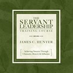 The Servant Leadership Training Course : Achieving Success Through Character, Bravery & Influence cover image