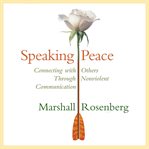Speaking Peace : Connecting with Others Through Non-Violent Communication cover image