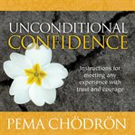 Unconditional Confidence : Instructions for Meeting Any Experience with Trust and Courage cover image