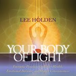 Your Body of Light : Energetic Practices for Better Health, Emotional Balance, and Higher Consciousness cover image