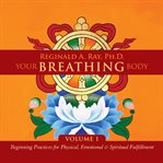 Your Breathing Body, Volume 1 : Beginning Practices for Physical, Emotional, and Spiritual Fulfillment cover image