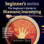 The Beginner's Guide to Shamanic Journeying cover image