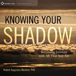 Knowing Your Shadow : Becoming Intimate With All That You Are cover image