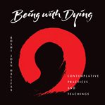 Being With Dying : Contemplative Practices and Teachings cover image