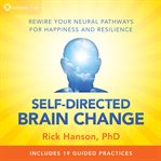 Self-Directed Brain Change : Rewire Your Neural Pathways for Happiness and Resilience cover image