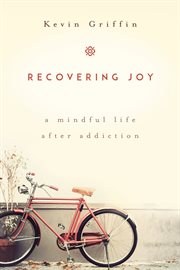 Recovering Joy : A Mindful Life After Addiction cover image